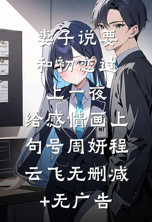 妻子说要和初恋过上一夜，给感情画上句号周妍程云飞无删减+无广告