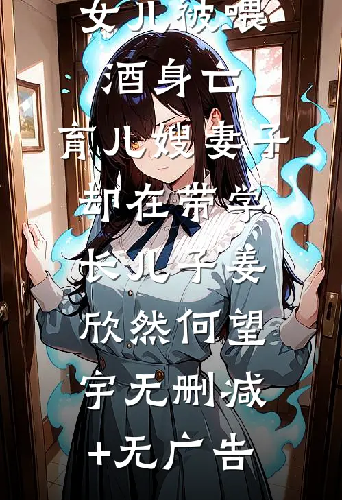 女儿被喂酒身亡，育儿嫂妻子却在带学长儿子姜欣然何望宇无删减+无广告