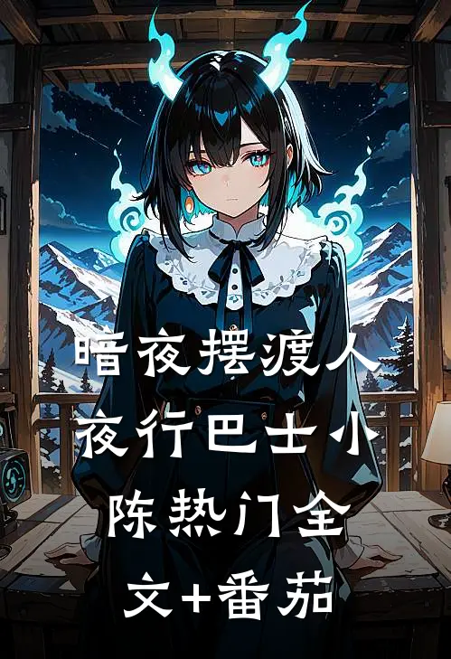 暗夜摆渡人-夜行巴士小陈热门全文+番茄