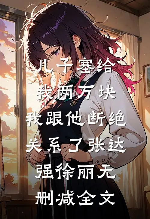 儿子塞给我两万块，我跟他断绝关系了张达强徐丽无删减全文