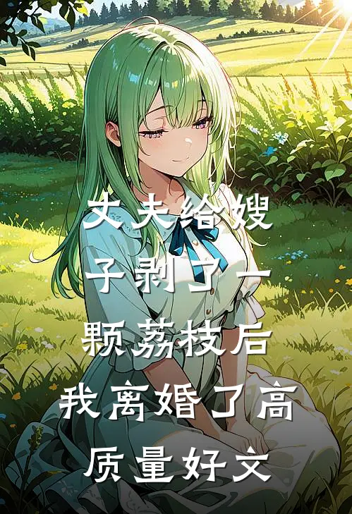 丈夫给嫂子剥了一颗荔枝后，我离婚了高质量好文