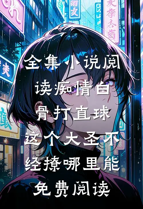 全集小说阅读痴情白骨打直球,这个大圣不经撩哪里能免费阅读