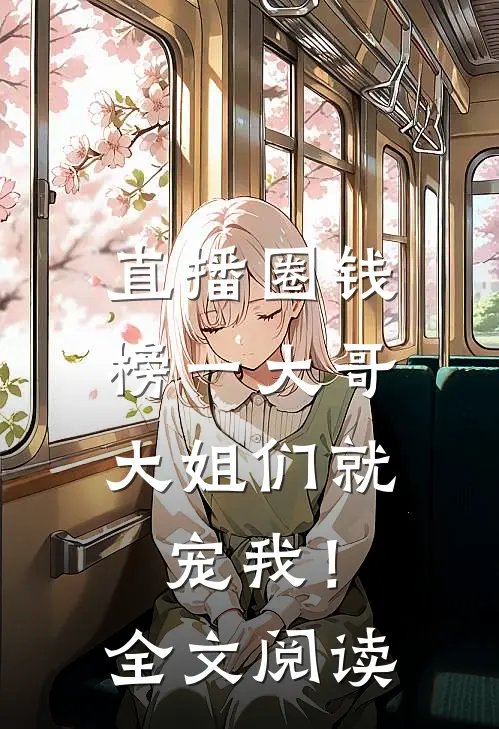 直播圈钱，榜一大哥大姐们就宠我！全文阅读