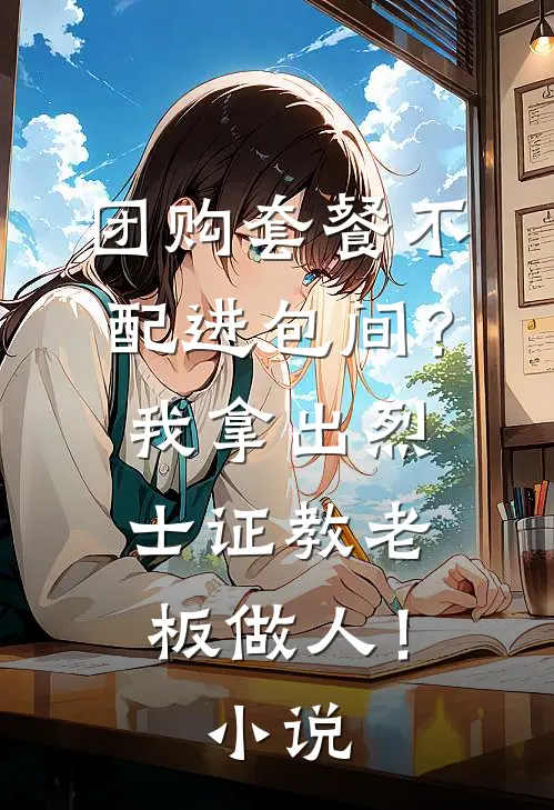 团购套餐不配进包间？我拿出烈士证教老板做人！小说