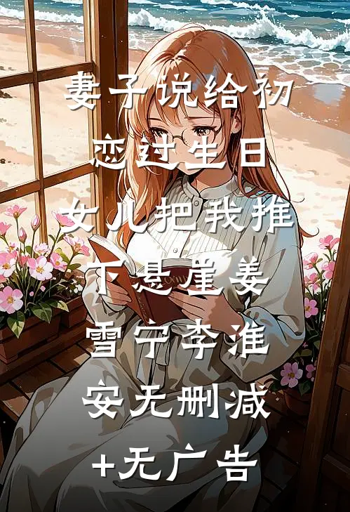 妻子说给初恋过生日，女儿把我推下悬崖姜雪宁李淮安无删减+无广告