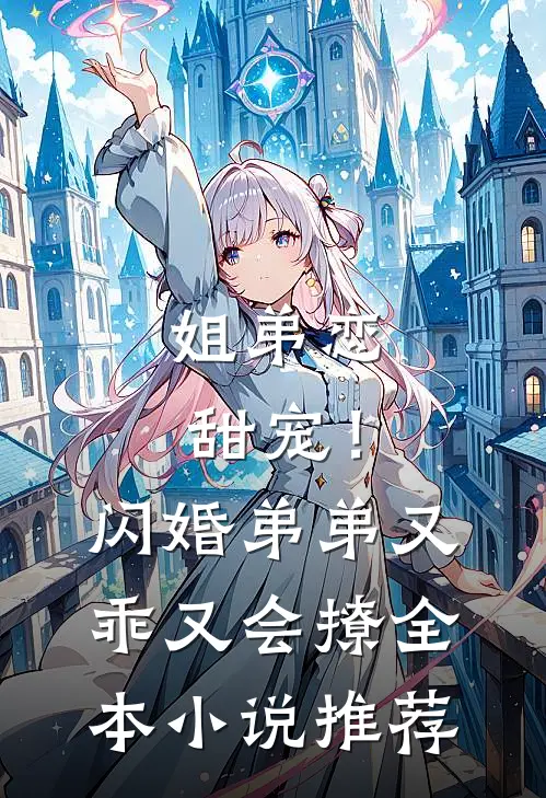 姐弟恋甜宠！闪婚弟弟又乖又会撩全本小说推荐