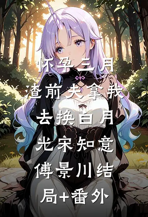 怀孕三月，渣前夫拿我去换白月光宋知意傅景川结局+番外