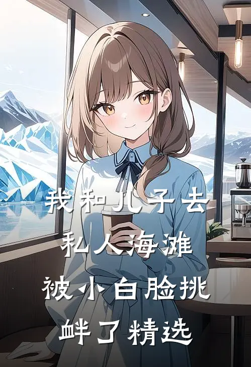 我和儿子去私人海滩，被小白脸挑衅了精选
