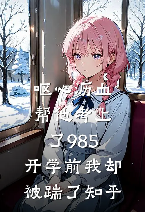 呕心沥血帮他考上了985，开学前我却被踹了知乎