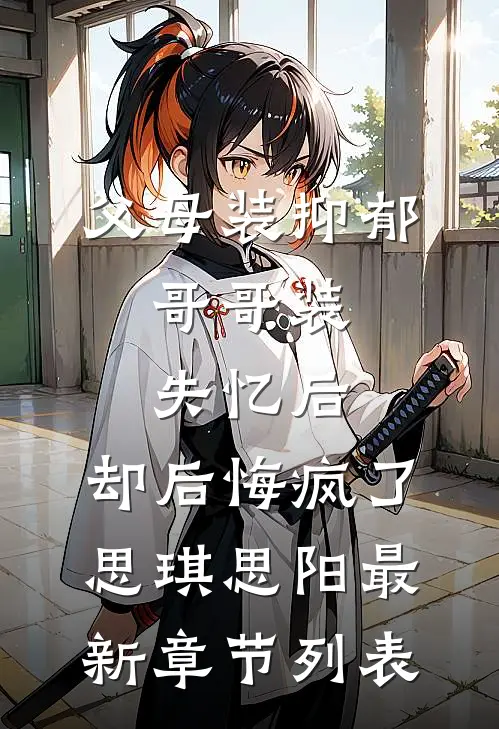 父母装抑郁，哥哥装失忆后，却后悔疯了思琪思阳最新章节列表