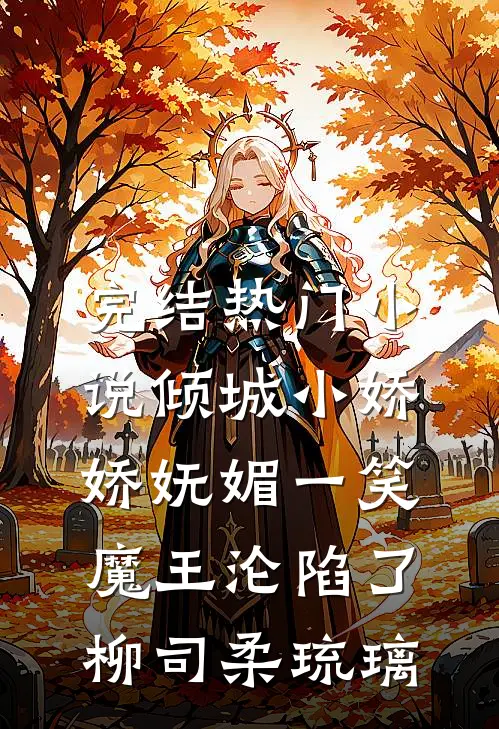 完结热门小说倾城小娇娇妩媚一笑，魔王沦陷了柳司柔琉璃