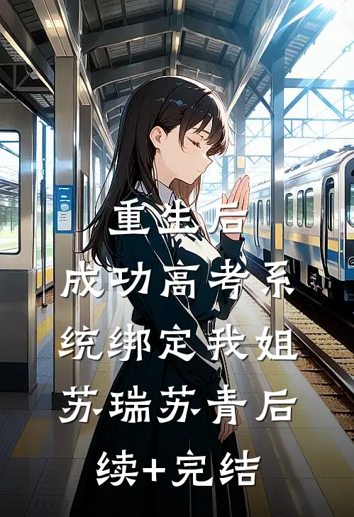重生后，成功高考系统绑定我姐苏瑞苏青后续+完结