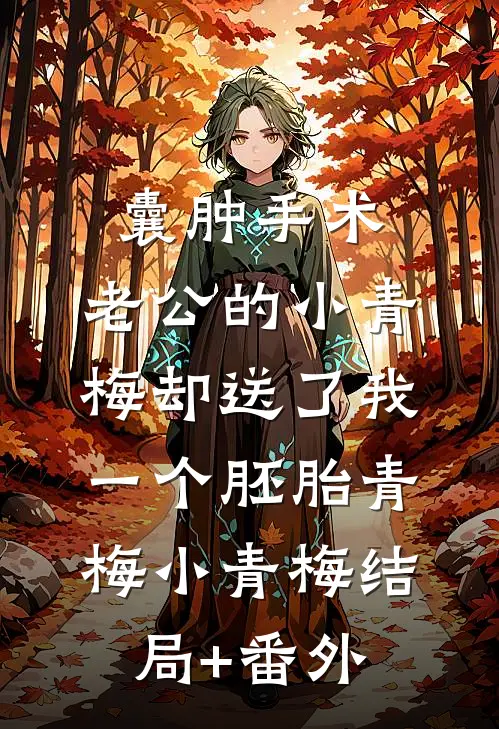 囊肿手术，老公的小青梅却送了我一个胚胎青梅小青梅结局+番外
