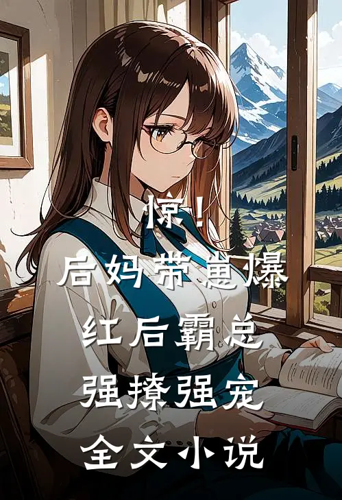 惊！后妈带崽爆红后霸总强撩强宠全文小说