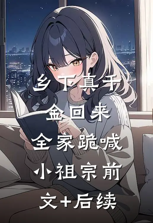 乡下真千金回来，全家跪喊小祖宗前文+后续