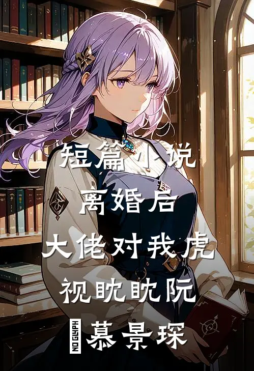短篇小说离婚后,大佬对我虎视眈眈阮嫆慕景琛