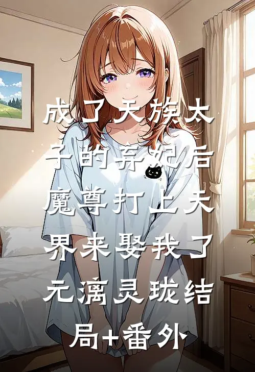 成了天族太子的弃妃后，魔尊打上天界来娶我了元漓灵珑结局+番外