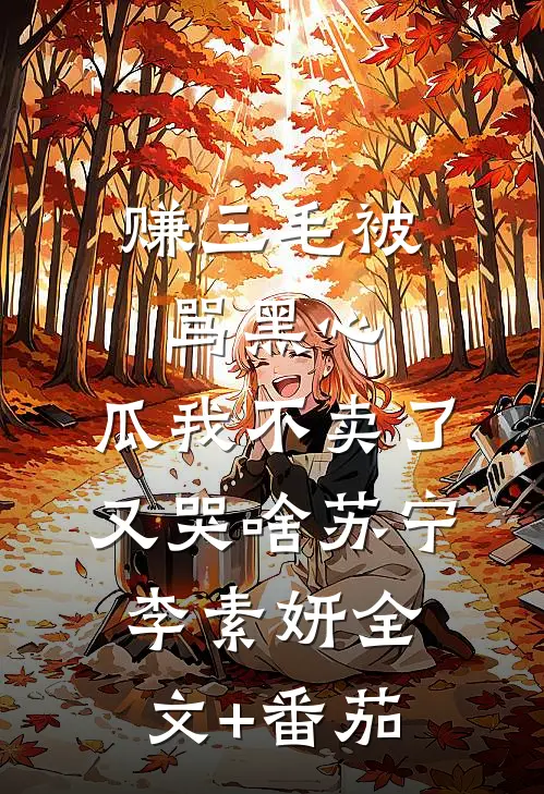 赚三毛被骂黑心，瓜我不卖了又哭啥苏宁李素妍全文+番茄