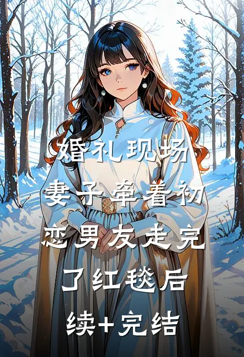 婚礼现场，妻子牵着初恋男友走完了红毯后续+完结