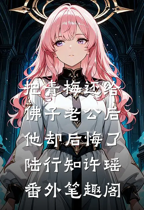 把青梅还给佛子老公后，他却后悔了：陆行知许瑶番外笔趣阁