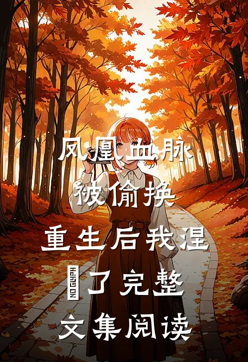 凤凰血脉被偷换，重生后我涅槃了完整文集阅读