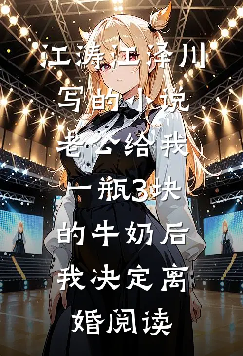 江涛江泽川写的小说老公给我一瓶3块的牛奶后，我决定离婚阅读