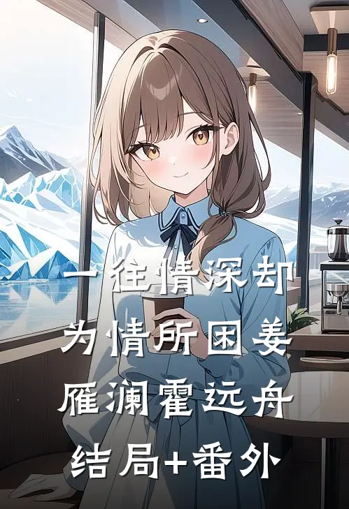 一往情深却为情所困姜雁澜霍远舟结局+番外