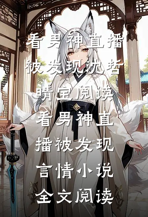 看男神直播被发现沈哲晴宝阅读_看男神直播被发现言情小说全文阅读