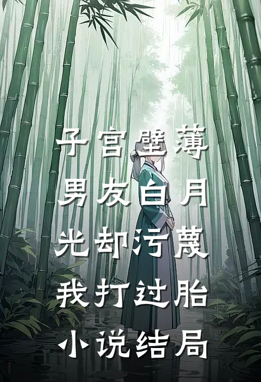 子宫壁薄，男友白月光却污蔑我打过胎小说结局