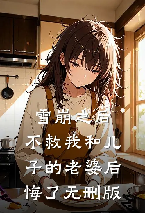 雪崩之后，不救我和儿子的老婆后悔了无删版