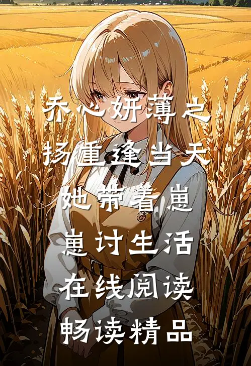 乔心妍薄之扬重逢当天她带着崽崽讨生活在线阅读畅读精品