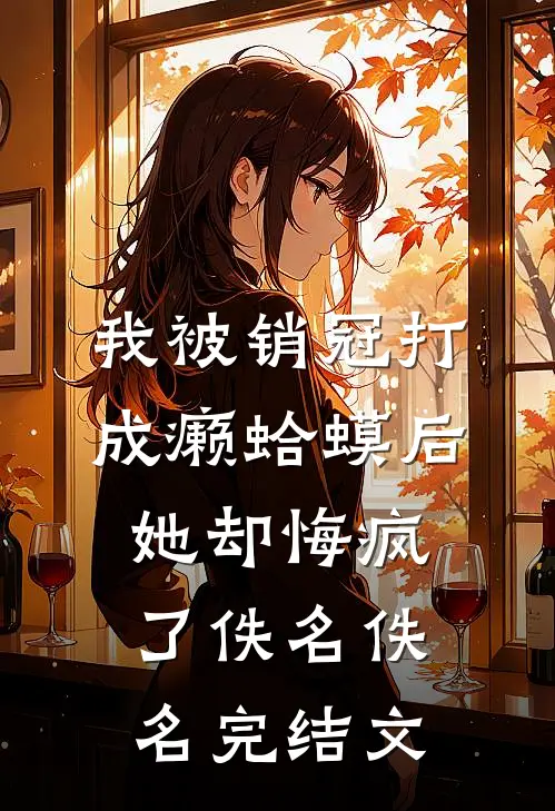 我被销冠打成癞蛤蟆后，她却悔疯了佚名佚名完结文