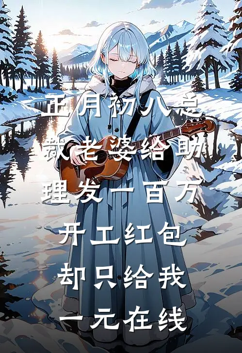 正月初八总裁老婆给助理发一百万开工红包，却只给我一元在线