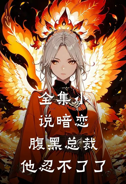 全集小说暗恋：腹黑总裁，他忍不了了