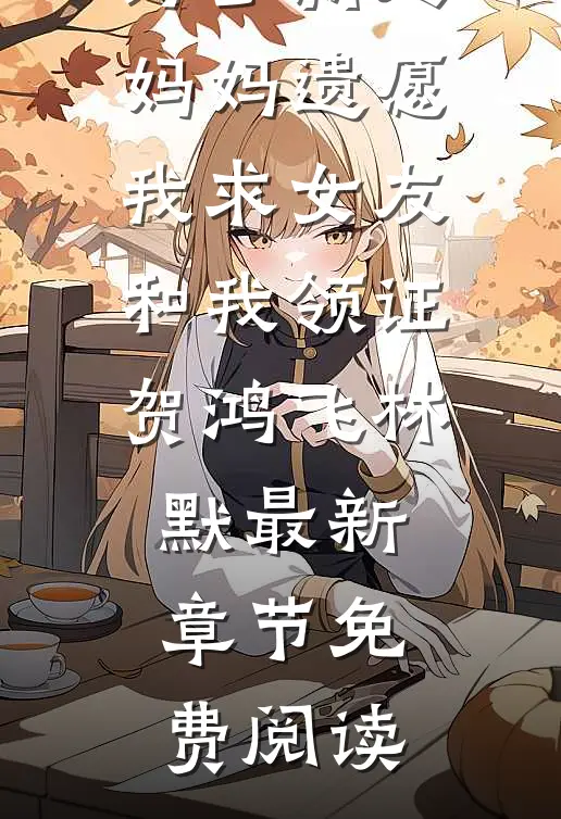 为了满足妈妈遗愿，我求女友和我领证贺鸿飞林默最新章节免费阅读