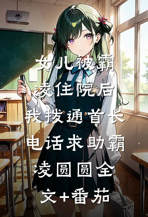 女儿被霸凌住院后，我拨通首长电话求助霸凌圆圆全文+番茄