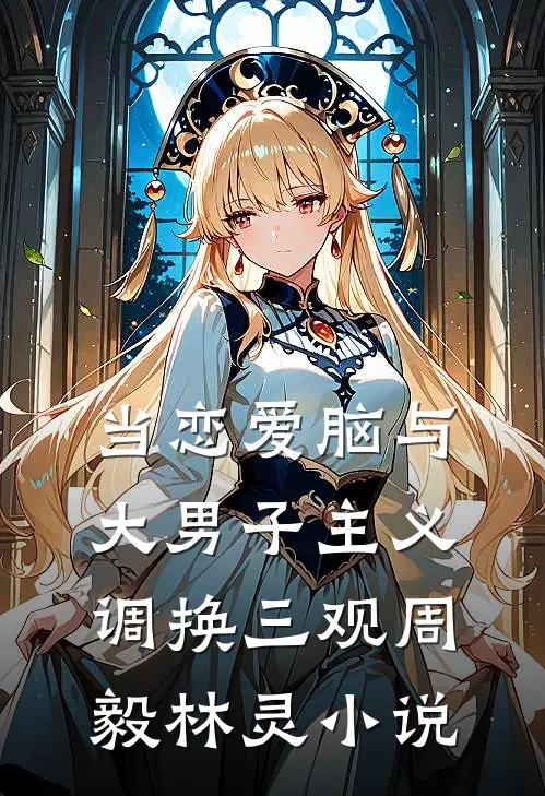 当恋爱脑与大男子主义调换三观周毅林灵小说