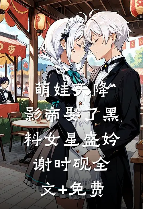 萌娃天降：影帝娶了黑料女星盛妗谢时砚全文+免费