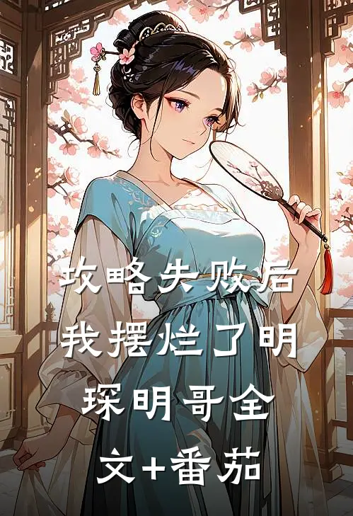 攻略失败后，我摆烂了明琛明哥全文+番茄