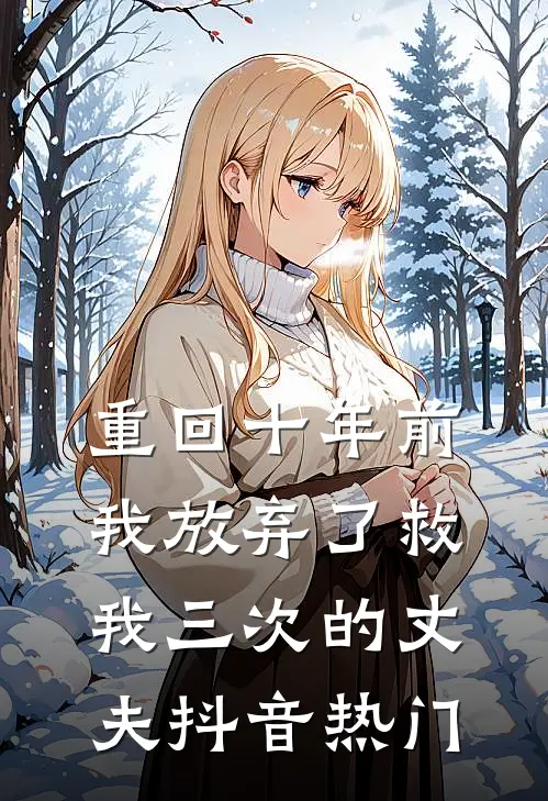 重回十年前，我放弃了救我三次的丈夫抖音热门