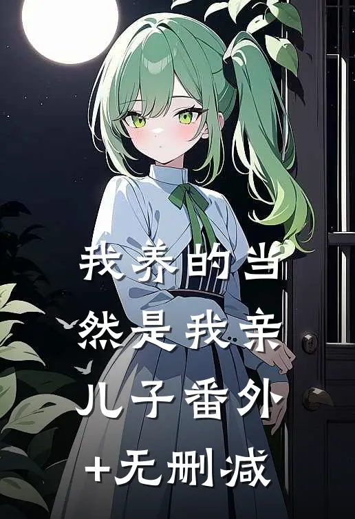 我养的当然是我亲儿子番外+无删减