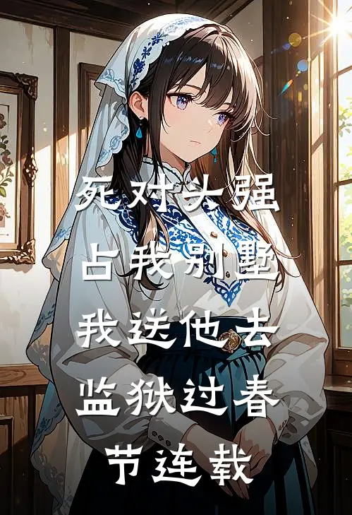 死对头强占我别墅，我送他去监狱过春节连载
