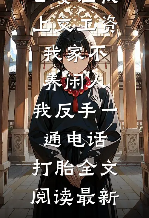 公婆让我上交工资：我家不养闲人，我反手一通电话：打胎全文阅读最新