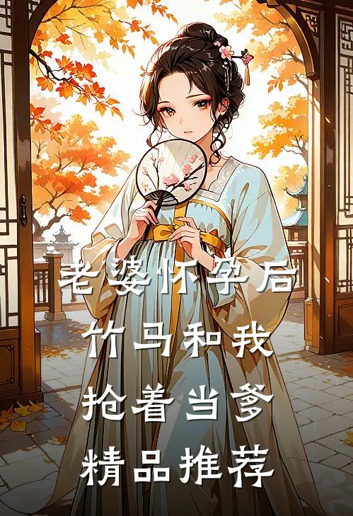 老婆怀孕后，竹马和我抢着当爹精品推荐