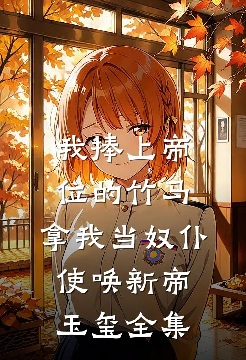 我捧上帝位的竹马，拿我当奴仆使唤新帝玉玺 全集