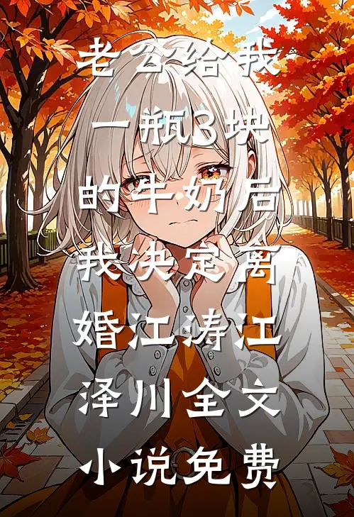 老公给我一瓶3块的牛奶后，我决定离婚江涛江泽川全文小说免费