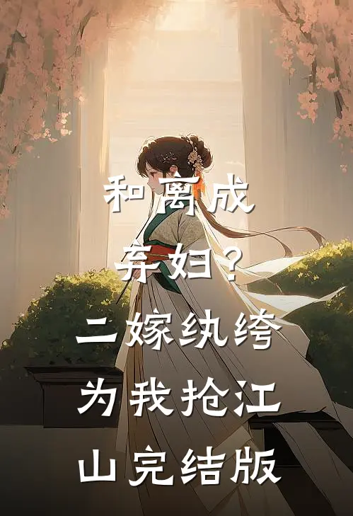 和离成弃妇？二嫁纨绔为我抢江山完结版