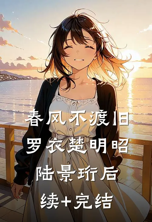 春风不渡旧罗衣楚明昭陆景珩后续+完结