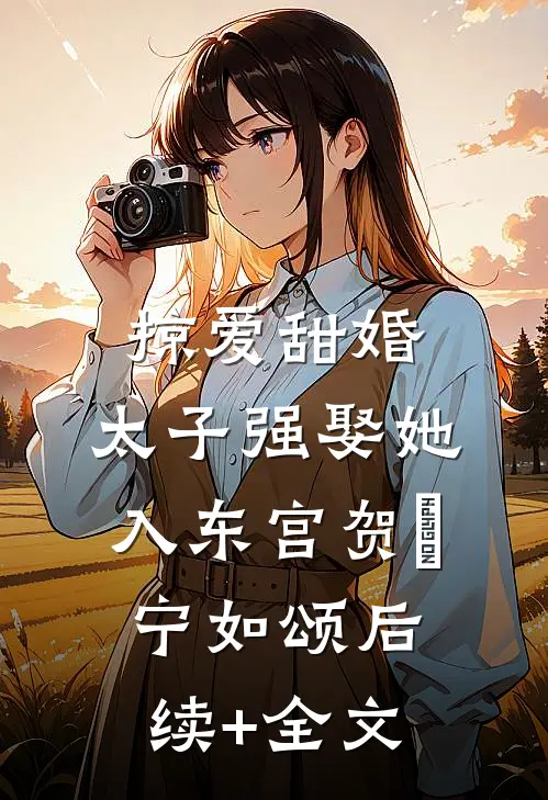 掠爱甜婚：太子强娶她入东宫贺玥宁如颂后续+全文
