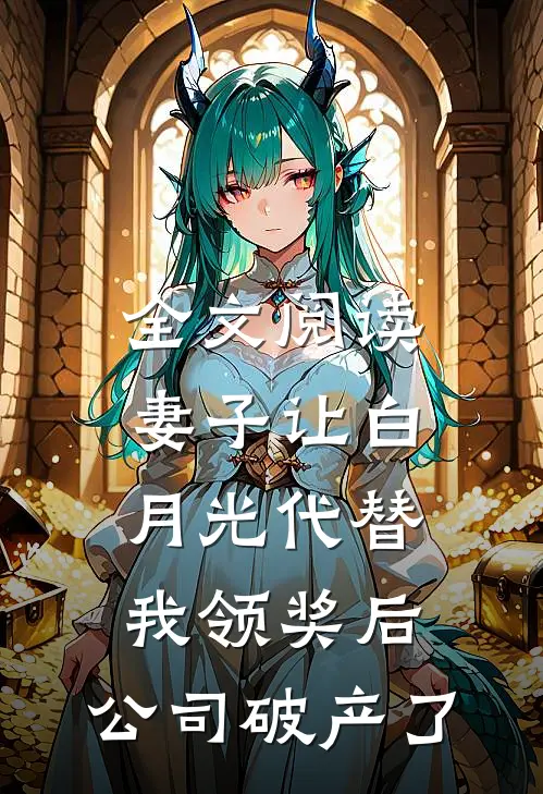 全文阅读妻子让白月光代替我领奖后，公司破产了